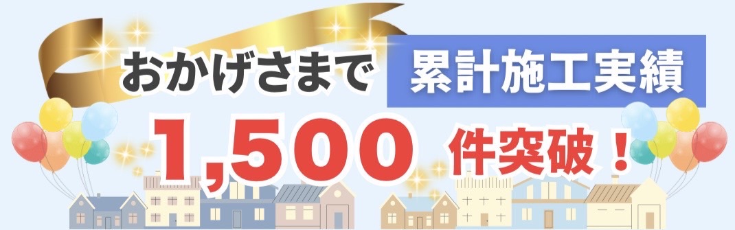 おかげさまで累計施工実績1500件突破！